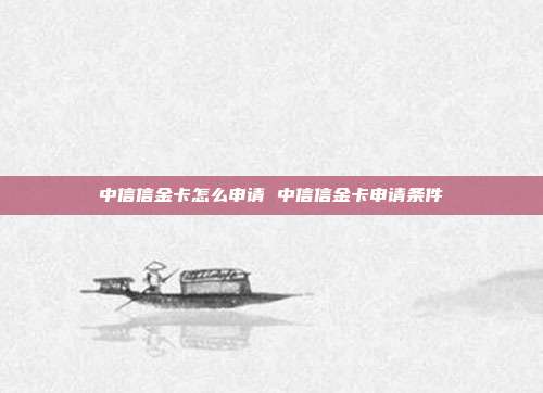 中信信金卡怎么申请 中信信金卡申请条件