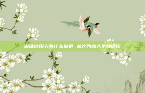 申请信用卡为什么被拒 从这四点入手找原因