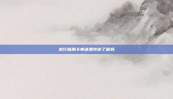 农行信用卡申请条件你了解吗