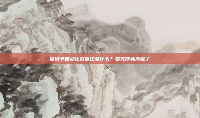 信用卡自动还款要注意什么?看完你就清楚了