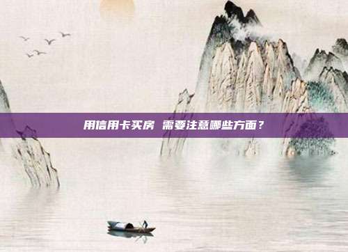 用信用卡买房 需要注意哪些方面?