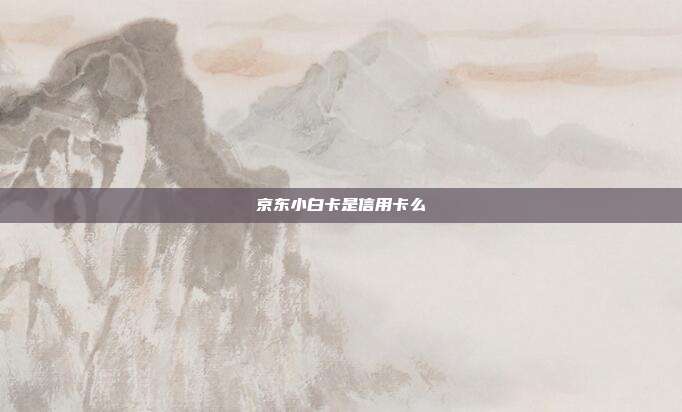 京东小白卡是信用卡么