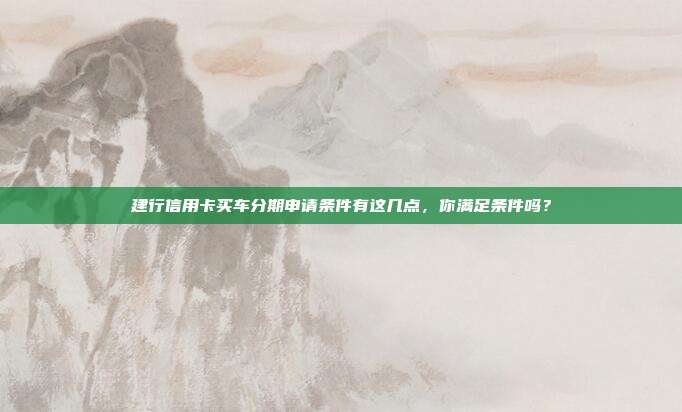 建行信用卡买车分期申请条件有这几点,你满足条件吗?