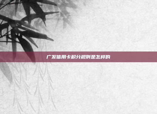 广发信用卡积分规则是怎样的