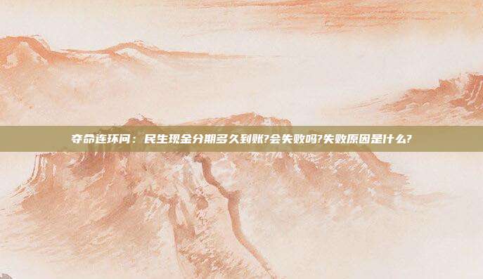 夺命连环问：民生现金分期多久到账?会失败吗?失败原因是什么?