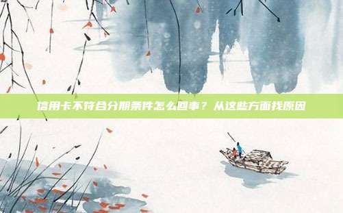 信用卡不符合分期条件怎么回事？从这些方面找原因