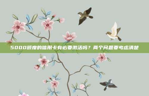 5000额度的信用卡有必要激活吗?两个问题要考虑清楚