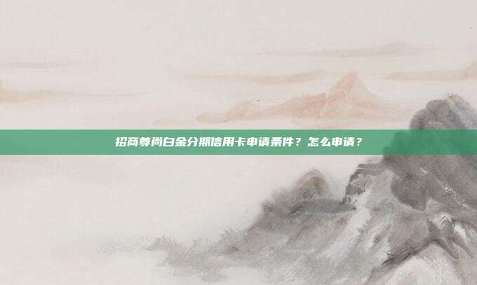 招商尊尚白金分期信用卡申请条件?怎么申请?