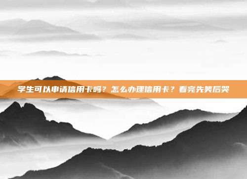 学生可以申请信用卡吗?怎么办理信用卡?看完先笑后哭