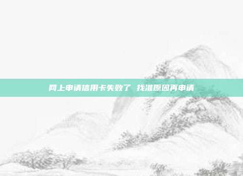 网上申请信用卡失败了 找准原因再申请