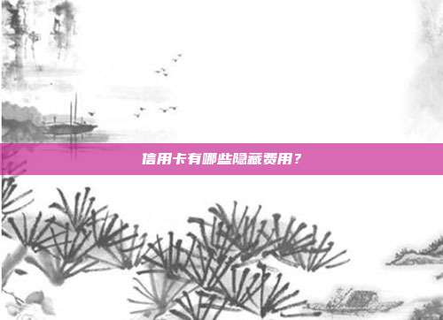 信用卡有哪些隐藏费用?