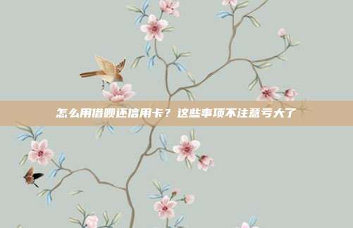 怎么用借呗还信用卡？这些事项不注意亏大了