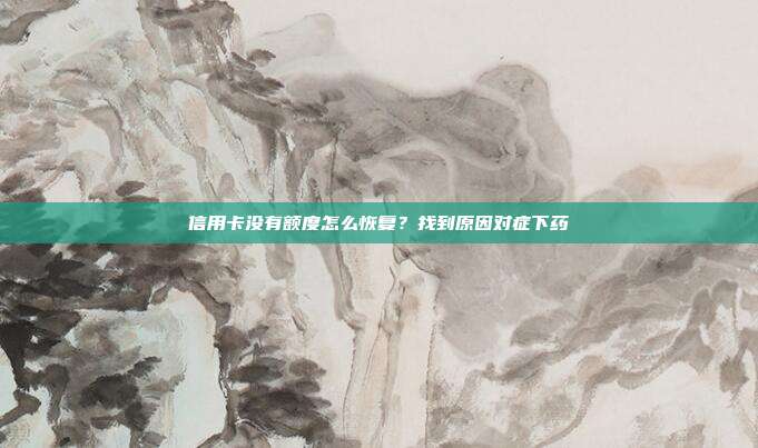信用卡没有额度怎么恢复？找到原因对症下药