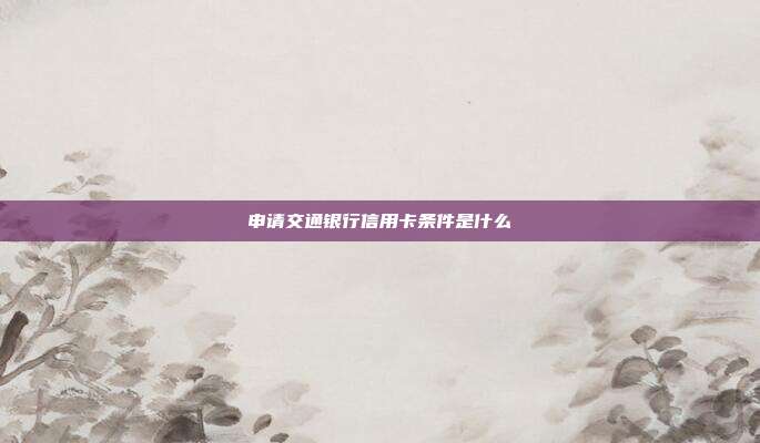 申请交通银行信用卡条件是什么
