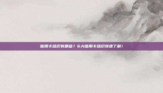 信用卡组织有哪些?6大信用卡组织快速了解!