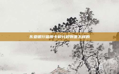 东亚银行信用卡积分规则是怎样的