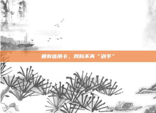 拥有信用卡,网购不再“剁手”