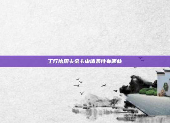 工行信用卡金卡申请条件有哪些