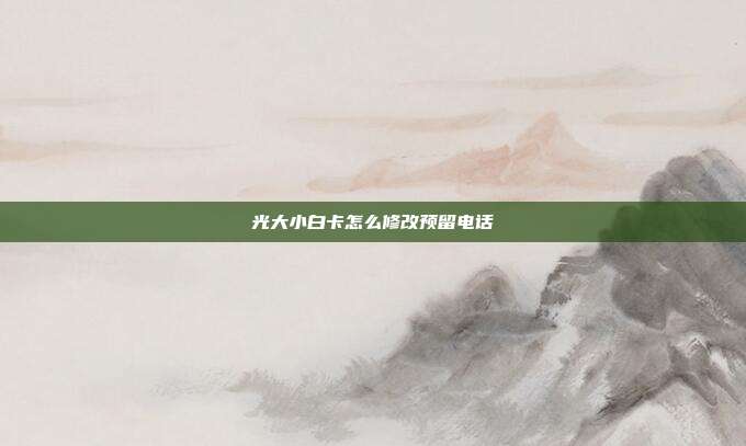 光大小白卡怎么修改预留电话