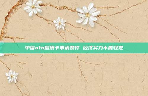 中信ofo信用卡申请条件 经济实力不能轻视