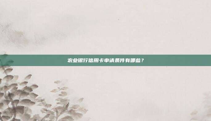 农业银行信用卡申请条件有哪些？