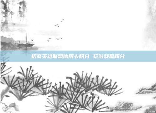 招商英雄联盟信用卡积分 玩游戏赢积分