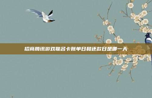 招商腾讯游戏联名卡账单日和还款日是哪一天