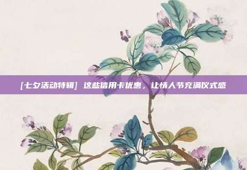 [七夕活动特辑] 这些信用卡优惠，让情人节充满仪式感