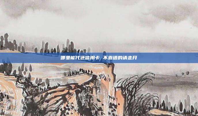 哪里能代还信用卡 不靠谱的请走开