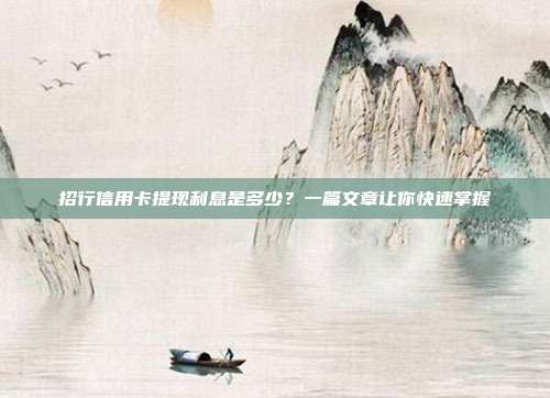招行信用卡提现利息是多少?一篇文章让你快速掌握