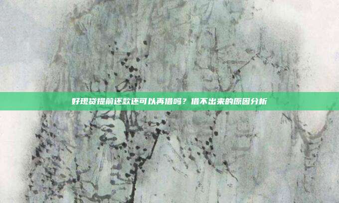好现贷提前还款还可以再借吗?借不出来的原因分析