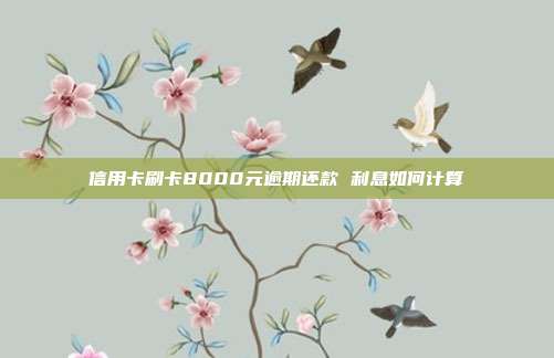信用卡刷卡8000元逾期还款 利息如何计算