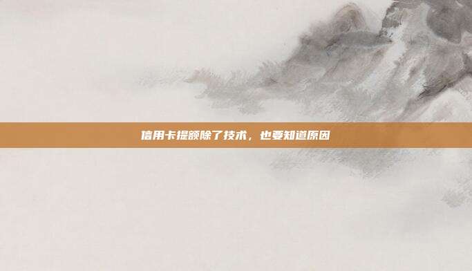 信用卡提额除了技术，也要知道原因
