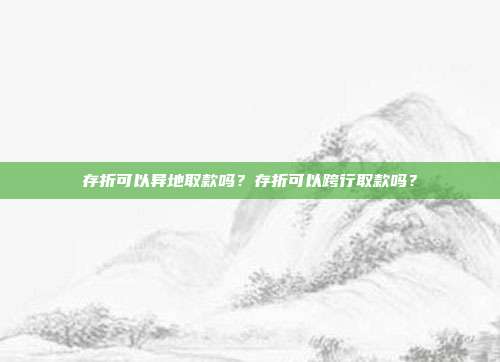 存折可以异地取款吗?存折可以跨行取款吗?