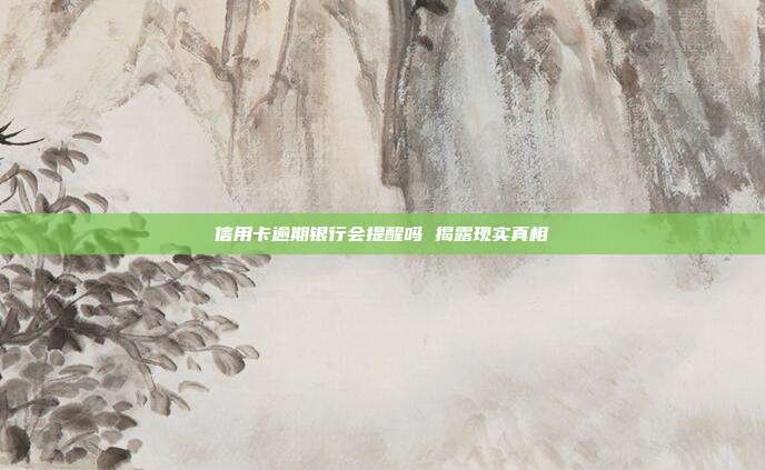 信用卡逾期银行会提醒吗 揭露现实真相