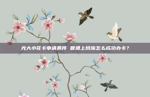 光大小花卡申请条件 普通上班族怎么成功办卡?