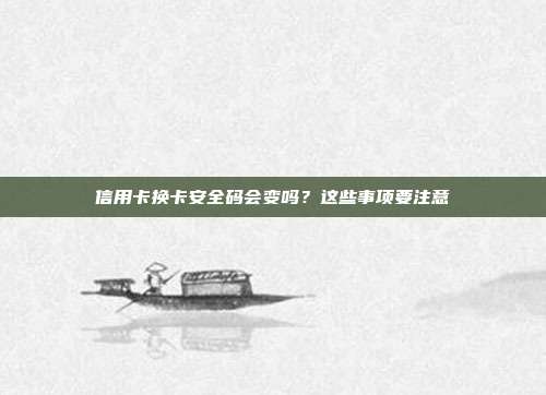 信用卡换卡安全码会变吗？这些事项要注意