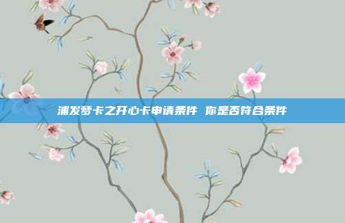 浦发梦卡之开心卡申请条件 你是否符合条件