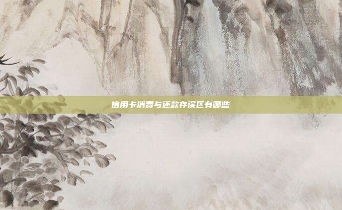 信用卡消费与还款存误区有哪些