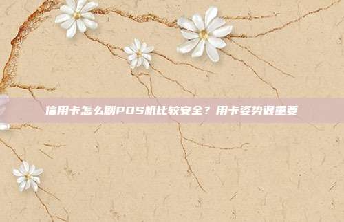 信用卡怎么刷POS机比较安全?用卡姿势很重要