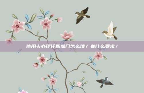 信用卡办理任职部门怎么填？有什么要求？
