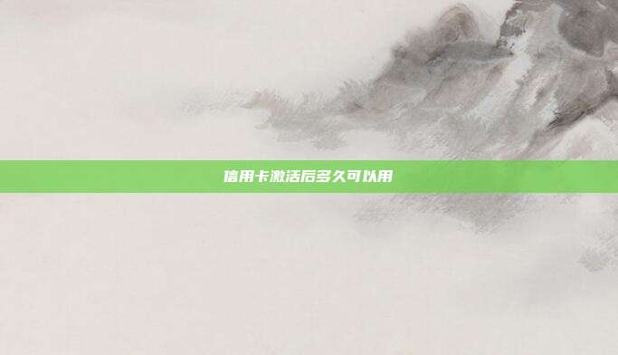 信用卡激活后多久可以用