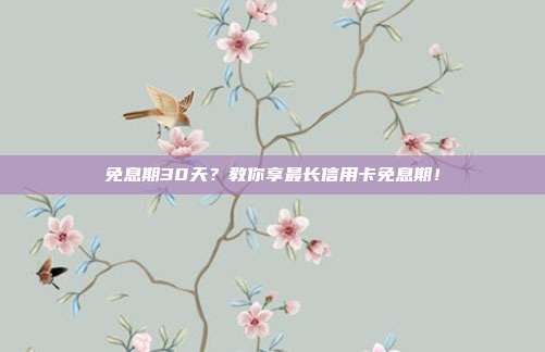 免息期30天?教你享最长信用卡免息期!