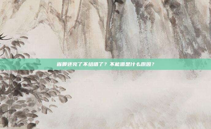 省呗还完了不给借了?不能借是什么原因?