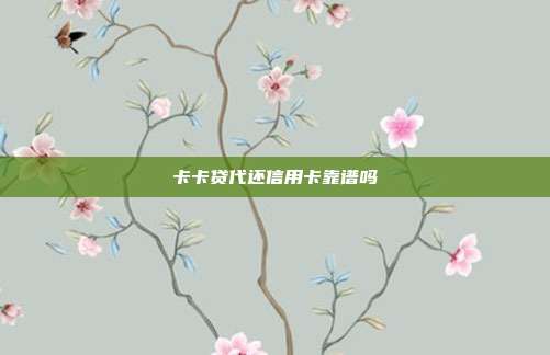 卡卡贷代还信用卡靠谱吗