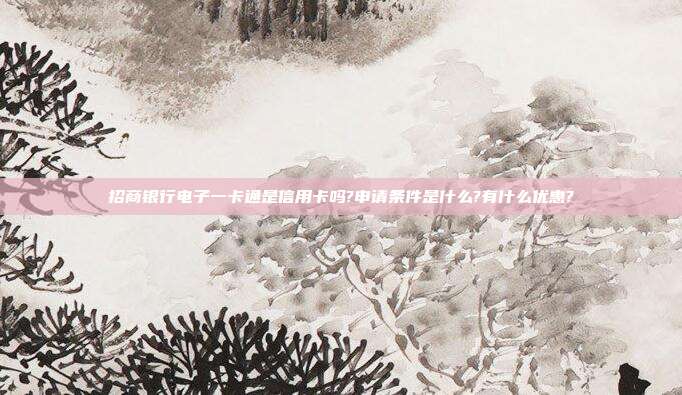 招商银行电子一卡通是信用卡吗?申请条件是什么?有什么优惠?