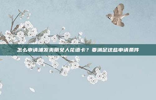 怎么申请浦发美丽女人花语卡?要满足这些申请条件