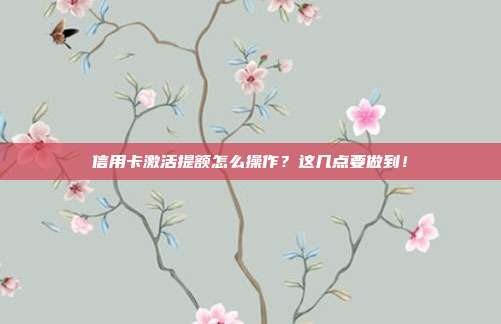 信用卡激活提额怎么操作?这几点要做到!