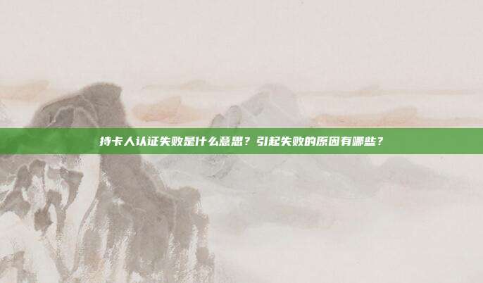 持卡人认证失败是什么意思?引起失败的原因有哪些?