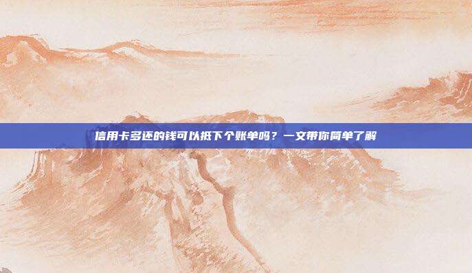 信用卡多还的钱可以抵下个账单吗?一文带你简单了解